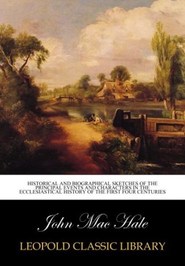 Historical and Biographical Sketches of the Principal Events and Characters in the ecclesiastical history of the first four centuries