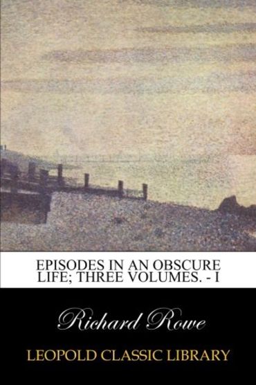 Episodes in an obscure life; three Volumes. - I