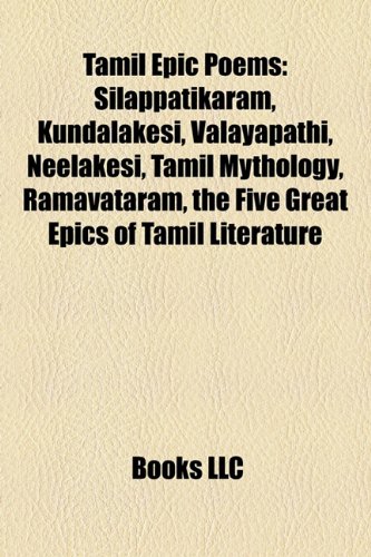 Tamil Epic Poems: Silappatikaram, Kundalakesi, Valayapathi, Neelakesi, Tamil Mythology, Ramavataram, the Five Great Epics of Tamil Literature