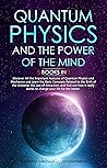Quantum Physics and The Power of the Mind: 5 BOOKS IN 1: Discover All the Important Features of Quantum Physics and Mechanics, the Law of Attraction, Concepts Related to the Birth of the Universe.