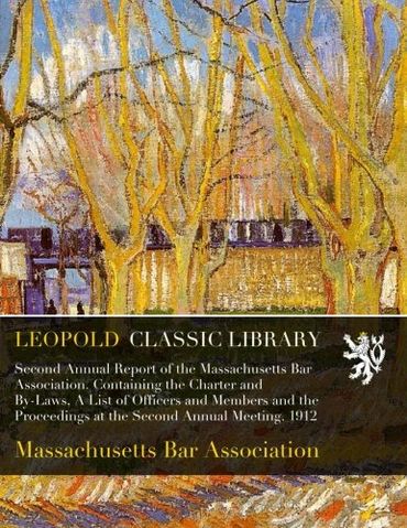 Second Annual Report of the Massachusetts Bar Association. Containing the Charter and By-Laws, A List of Officers and Members and the Proceedings at the Second Annual Meeting. 1912