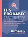 It's Probably Nothing: The Stress-Free Guide to Navigating Wellness Fads, Health Misinformation, and Your Biggest Body Concerns It's Probably Nothing: The Stress-Free Guide to Navigating Wellness Fads, Health Misinformation, and Your Biggest Body Concerns