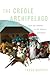 The Creole Archipelago: Race and Borders in the Colonial Caribbean (Early American Studies)