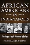 African Americans in Indianapolis: The Story of a People Determined to Be Free