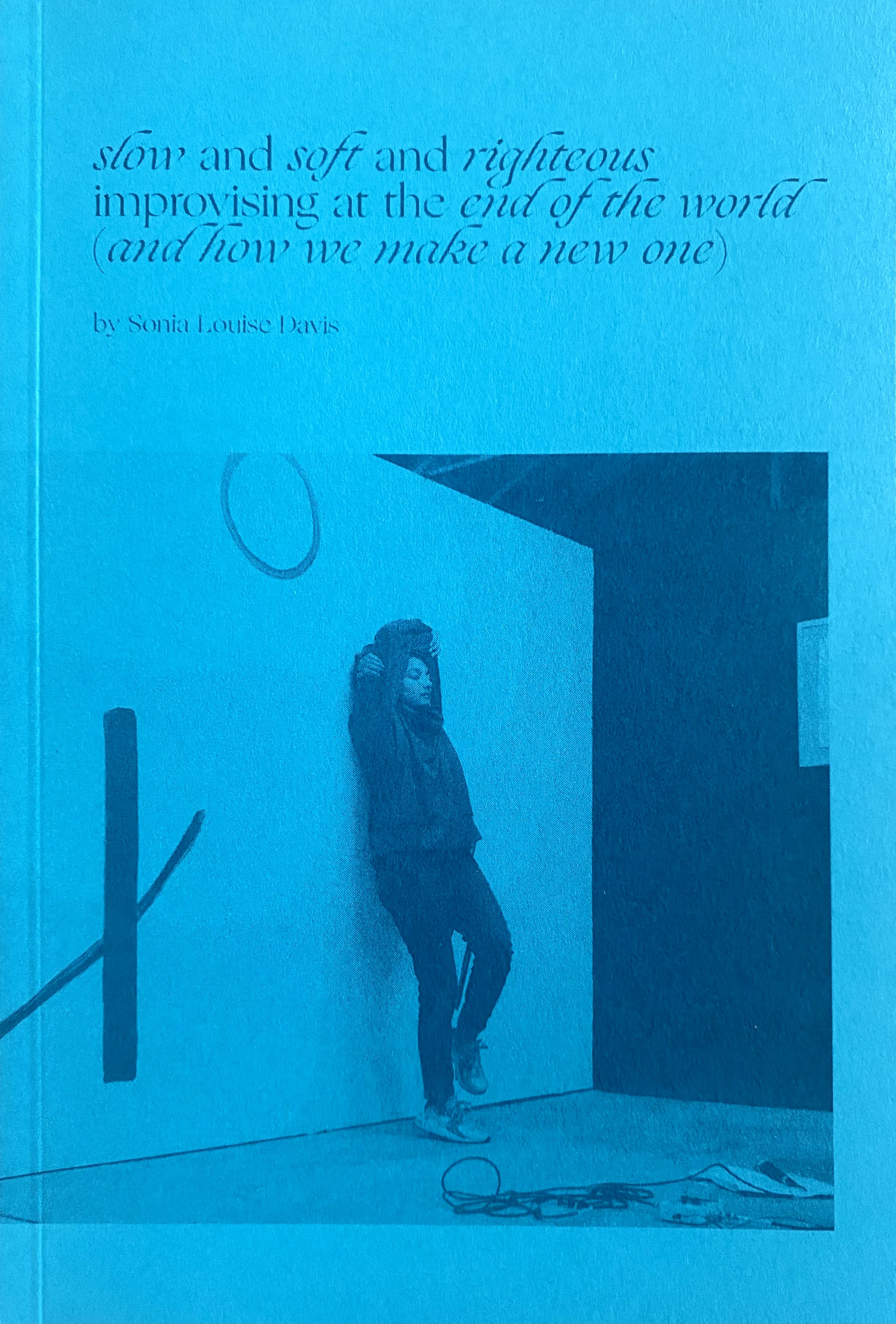 Slow and Soft and Righteous, Improvising at the End of the World (And How We Make a New One)