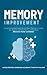 Memory Improvement: Using Accelerated Learning and Brain Training to Unlock Your Brain’s Unlimited Memory Potential to Memorise Faster and Better