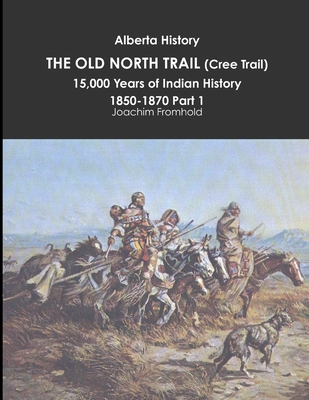 Alberta History: THE OLD NORTH TRAIL (Cree Trail), 15,000 Years of Indian History: 1850-1870 Part 1