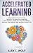 Accelerated Learning: An Effective Practical Guide on How to Easily Learn Any Skill or Subject, Improve Your Memory, and Be More Productive