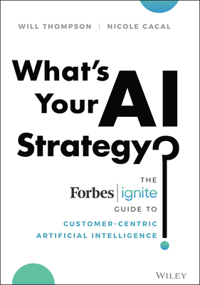 What's Your AI Strategy?: The Forbes Ignite Guide to Customer-Centric Artificial Intelligence (Hardcover)
