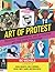 Art of Protest: Creating, Discovering, and Activating Art for Your Revolution