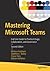Mastering Microsoft Teams: End User Guide to Practical Usage, Collaboration, and Governance