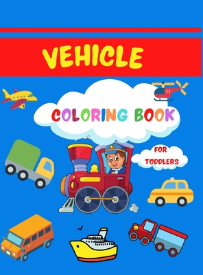 Vehicle Coloring Book for Toddlers: Super Fun Coloring Book for Toddlers 50 Coloring Pages with Cars, Planes, Trucks and More for Kids Ages 2-4,4-8 ... Little Kids, Preschool and Kindergarten