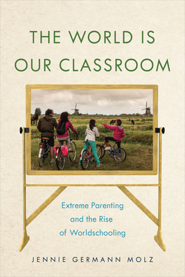 The World Is Our Classroom: Extreme Parenting and the Rise of Worldschooling (Critical Perspectives on Youth)