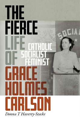 The Fierce Life of Grace Holmes Carlson: Catholic, Socialist, Feminist (Hardcover)