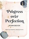 Progress Over Perfection Workbook: Practice Mindful Productivity
