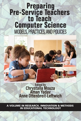 Preparing Pre-Service Teachers to Teach Computer Science: Models, Practices, and Policies (Research, Innovation & Methods in Educational Technology)