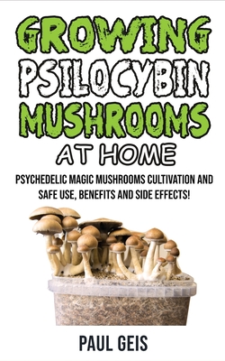 Growing Psilocybin Mushrooms at Home: Psychedelic Magic Mushrooms Cultivation and Safe Use, Benefits and Side Effects! The Healing Powers of ... Hydroponics Growing Secrets Self-Guide