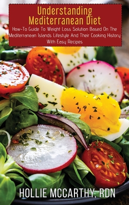 Understanding Mediterranean Diet: How-To Guide To Weight Loss Solution Based On The Mediterranean Islands Lifestyle And Their Cooking History With Easy Recipes