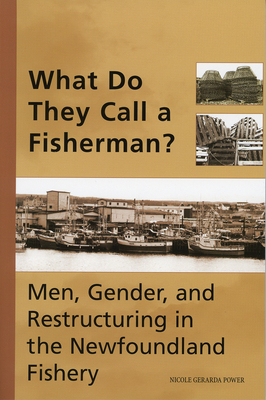 What Do They Call a Fisherman?: Men, Gender, and Restructuring in the Newfoundland Fishery (Social and Economic Studies)