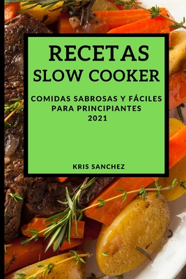 Recetas Slow Cooker 2021 (Slow Cooker Recipes Spanish Edition): Comidas Sabrosas Y Fáciles Para Principiantes