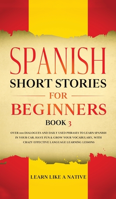 Spanish Short Stories for Beginners Book 3: Over 100 Dialogues and Daily Used Phrases to Learn Spanish in Your Car. Have Fun & Grow Your Vocabulary, ... Learning Lessons