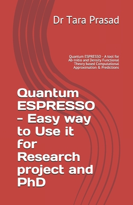 Quantum ESPRESSO - Easy way to Use it for Research project and PhD: Quantum ESPRESSO - A tool for Ab-Initio and Density Functional Theory based Computational Approximation & Predictions
