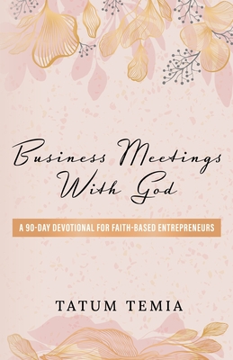 BUSINESS MEETINGS WITH GOD: A 90-DEVOTIONAL FOR FAITH BASED ENTREPRENEURS