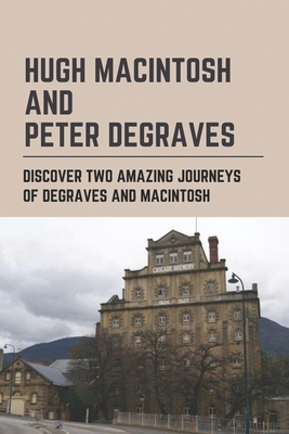 Hugh Macintosh And Peter Degraves: Discover Two Amazing Journeys Of Degraves And Macintosh: Tasmania'S Greatest Lost Treasure Legend.