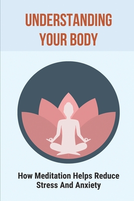 Understanding Your Body: How Meditation Helps Reduce Stress And Anxiety: Yoga And Spirituality