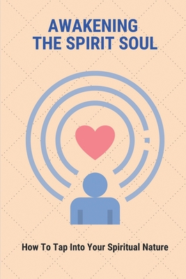 Awakening The Spirit Soul: How To Tap Into Your Spiritual Nature: The Symptoms Of A Spiritual Awakening