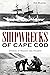 Shipwrecks of Cape Cod: Stories of Tragedy and Triumph (Disaster)