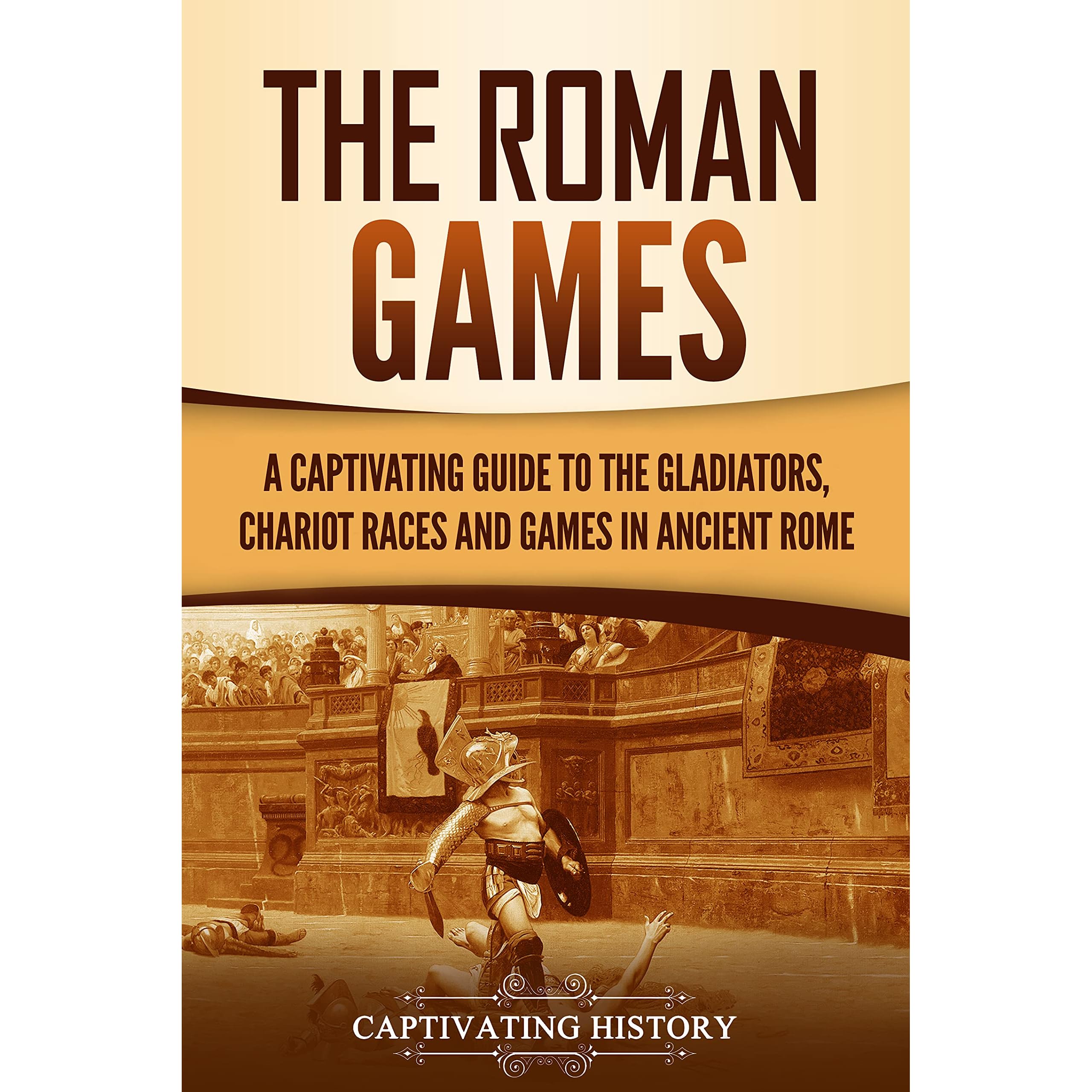 The Roman Games: A Captivating Guide to the Gladiators, Chariot Races, and  Games in Ancient Rome by Captivating History
