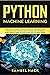 Python Machine Learning: Discover the Essentials of Machine Learning, Data Analysis, Data Science, Data Mining and Artificial Intelligence Using Python Code with Python Tricks