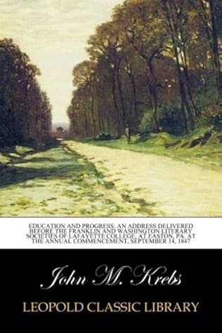 Education and Progress: An Address Delivered Before the Franklin and Washington Literary societies of lafayette college, at easton, PA. At the annual commencement, september 14, 1847