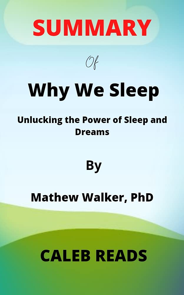SUMMARY of Why We Sleep by Mathew Walker, PhD: Unlucking the Power of Sleep and Dreams (Kindle Edition)
