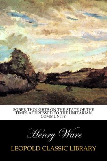 Sober Thoughts on the State of the Times Addressed to the Unitarian Community