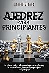 Ajedrez Para Principiantes: El Manual más Completo para Aprender las Mejores Estrategias de Ajedrez y los Principios de Apertura para Jugadores Principiantes y Avanzados (Spanish Edition)