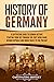 History of Germany: A Captivating Guide to German History, Starting from 1871 through the First World War, Weimar Republic, and World War II to the Present (Exploring Germany’s Past)
