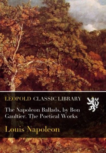 The Napoleon Ballads, by Bon Gaultier. The Poetical Works