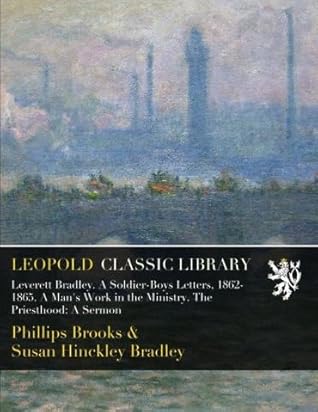 Leverett Bradley. A Soldier-Boys Letters, 1862-1865. A Man's Work in the Ministry. The Priesthood: A Sermon