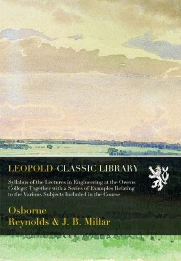 Syllabus of the Lectures in Engineering at the Owens College: Together with a Series of Examples Relating to the Various Subjects Included in the Course