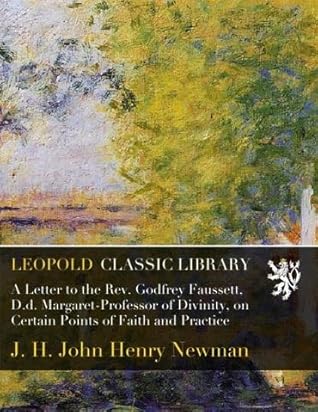 A Letter to the Rev. Godfrey Faussett, D.d. Margaret-Professor of Divinity, on Certain Points of Faith and Practice