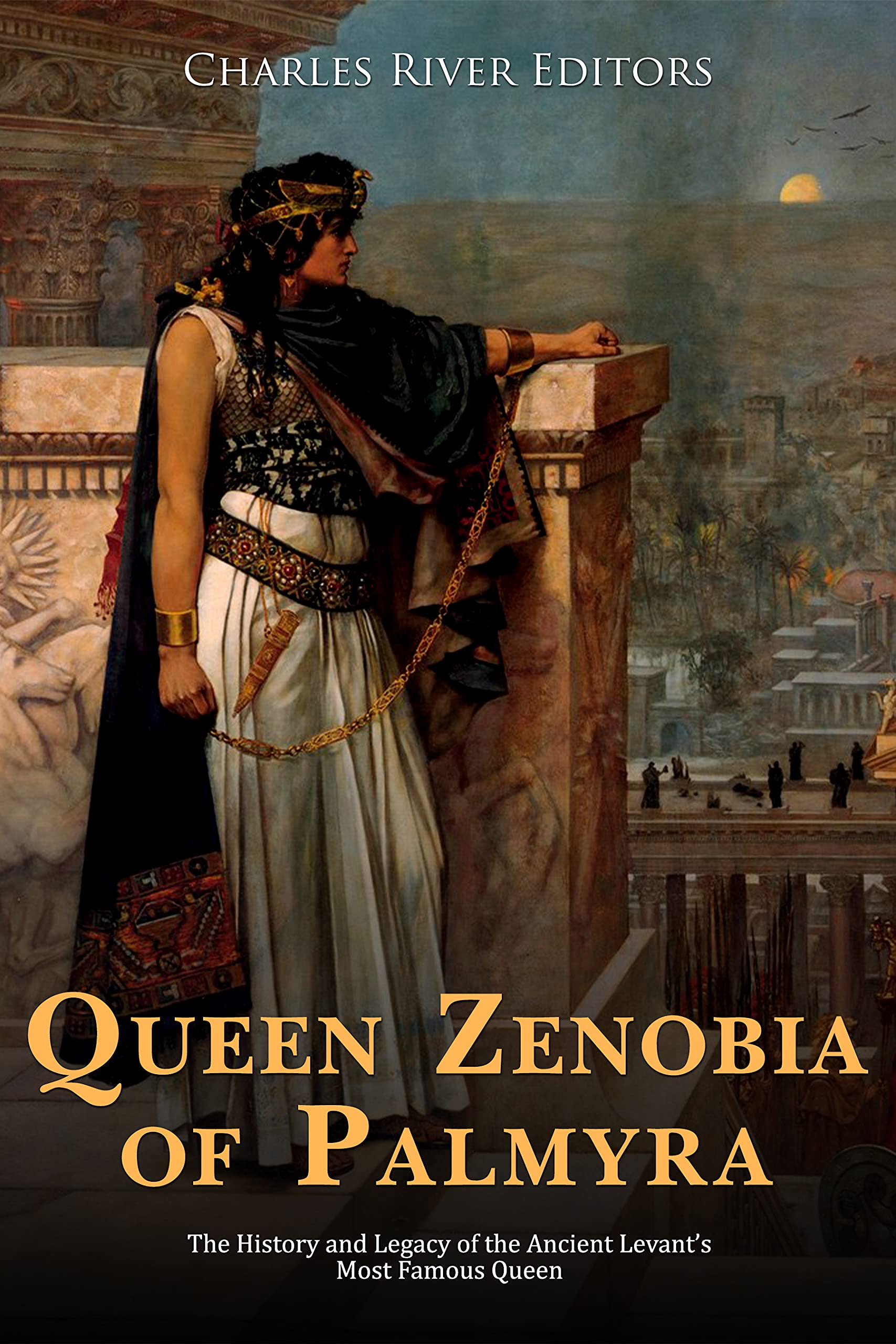 Queen Zenobia of Palmyra: The History and Legacy of the Ancient Levant’s Most Famous Queen (Kindle Edition)