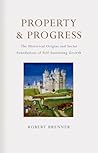 Property and Progress: The Historical Origins and Social Foundations of Self Sustaining Growth Property and Progress: The Historical Origins and Social Foundations of Self Sustaining Growth
