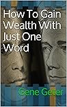 How To Gain Wealth With Just One Word (The law of attraction, positive thinking, new thought Book 1) How To Gain Wealth With Just One Word (The law of attraction, positive thinking, new thought Book 1)