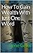 How To Gain Wealth With Just One Word (The law of attraction, positive thinking, new thought Book 1)