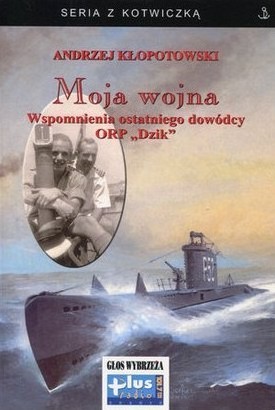 Moja wojna. Wspomnienia ostatniego dowódcy ORP „Dzik”