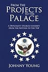 From the Projects to the Palace: A Diplomat's Unlikely Journey from the Bottom to the Top From the Projects to the Palace: A Diplomat's Unlikely Journey from the Bottom to the Top