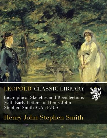 Biographical Sketches and Recollections (with Early Letters) of Henry John Stephen Smith M.A., F.R.S.
