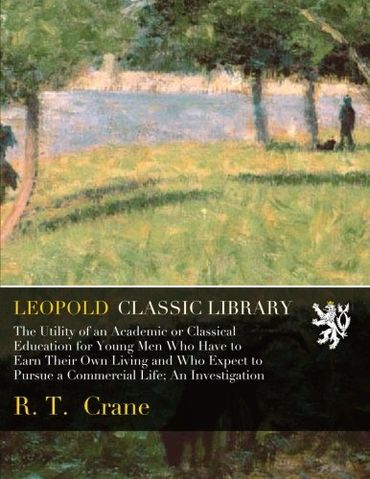 The Utility of an Academic or Classical Education for Young Men Who Have to Earn Their Own Living and Who Expect to Pursue a Commercial Life; An Investigation